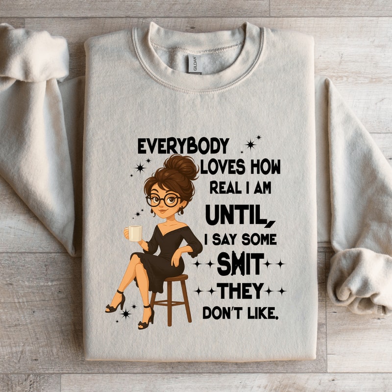 Everybody Loves How Real I Am Until Sweatshirt 1