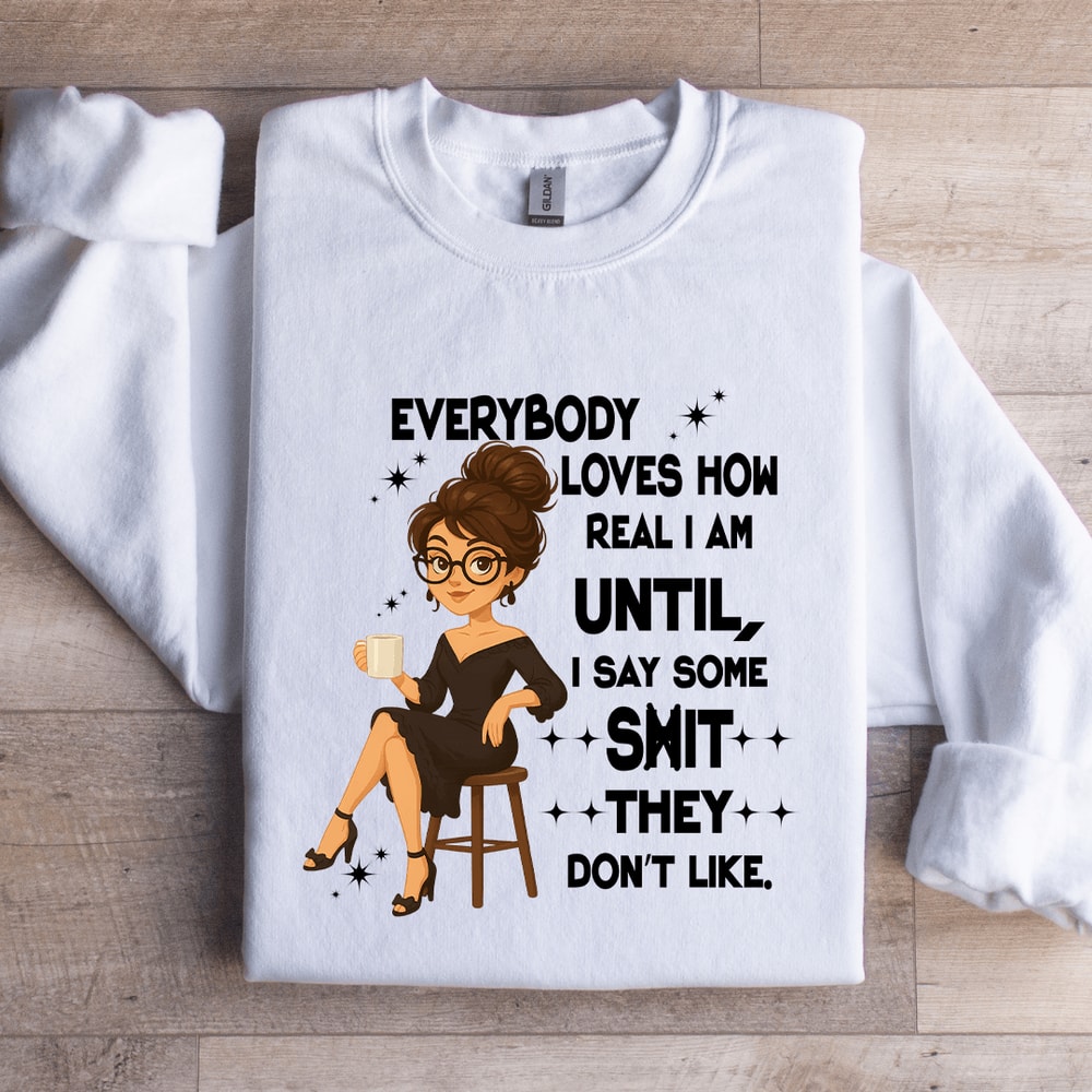Everybody Loves How Real I Am Until Sweatshirt 2