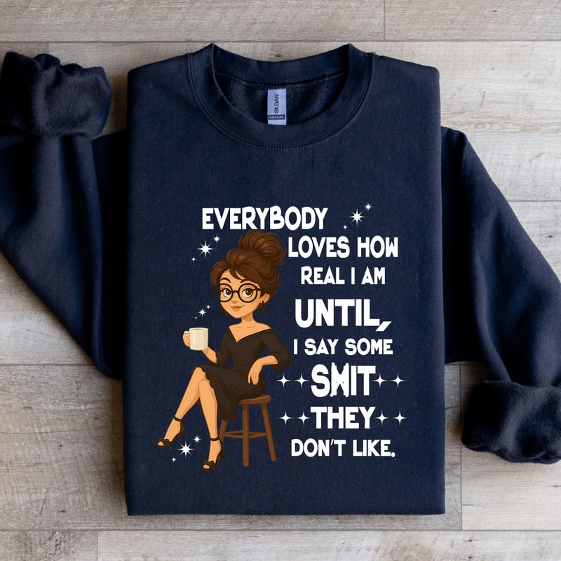 Everybody Loves How Real I Am Until Sweatshirt 3