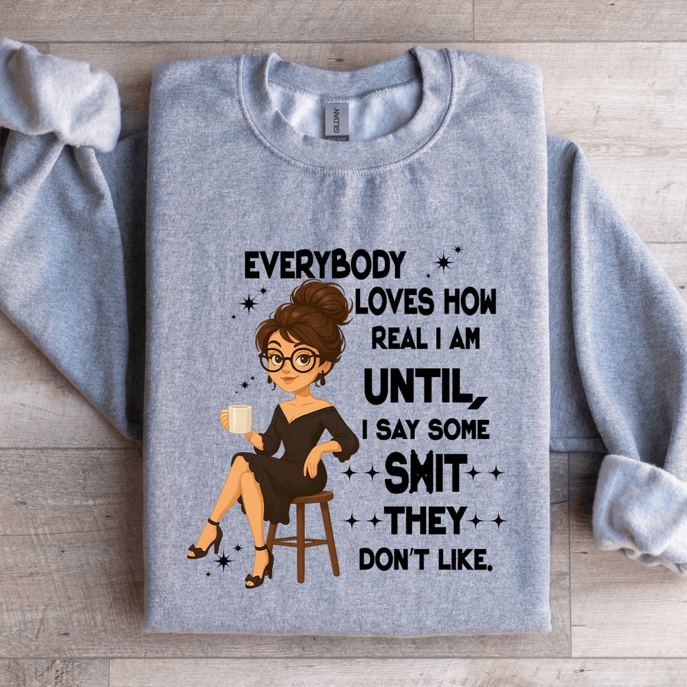 Everybody Loves How Real I Am Until Sweatshirt 4