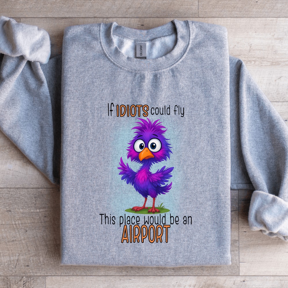 If Idiots Could Fly This Place Would Be An Airport Sweatshirt 3