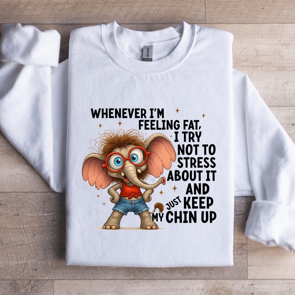 Whenever Im Feeling Fat Sweatshirt 1