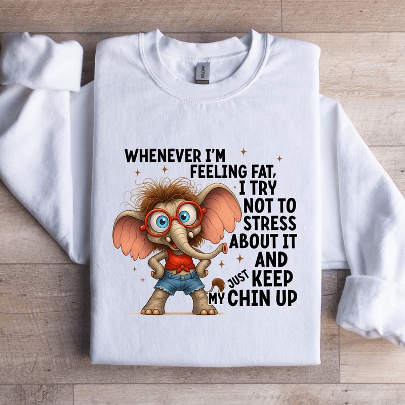 Whenever Im Feeling Fat Sweatshirt 1