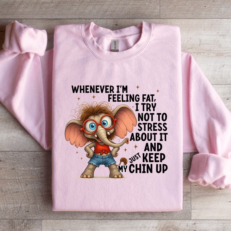 Whenever Im Feeling Fat Sweatshirt 4