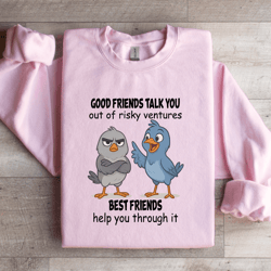 good friends talk you out of risky ventures best friends sweatshirt