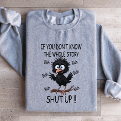 if you don't know the whole story shut up sweatshirt