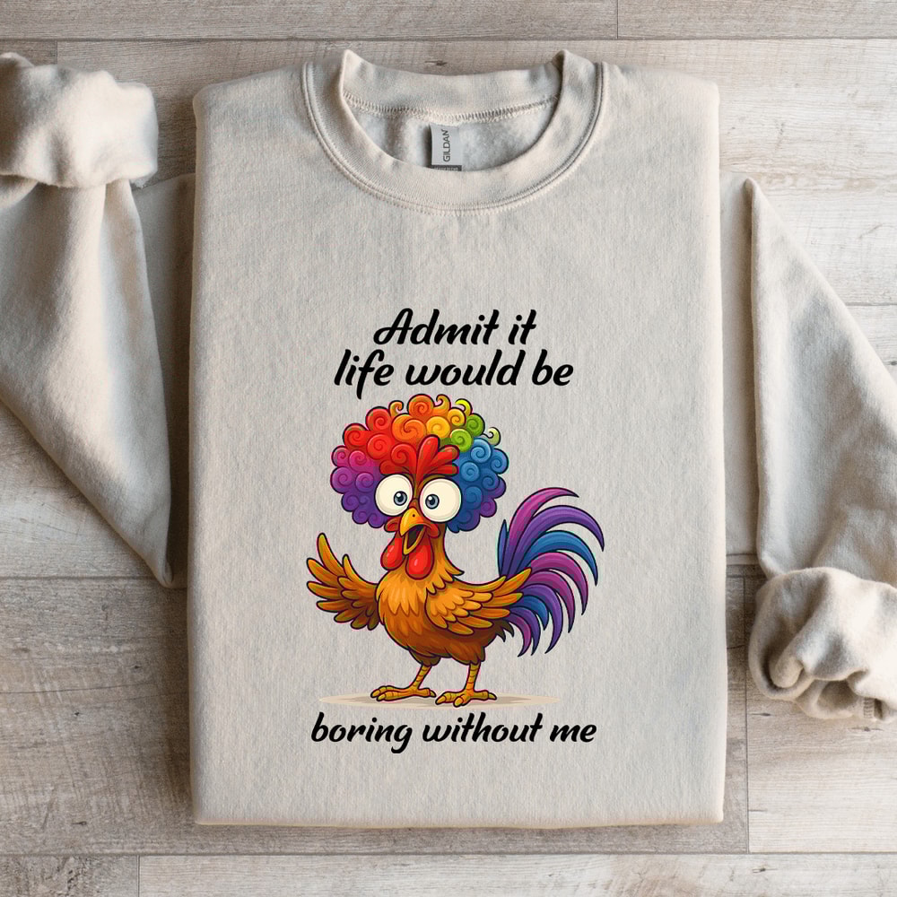 Admit It Life Would Be Boring WIthout Me Sweatshirt 1