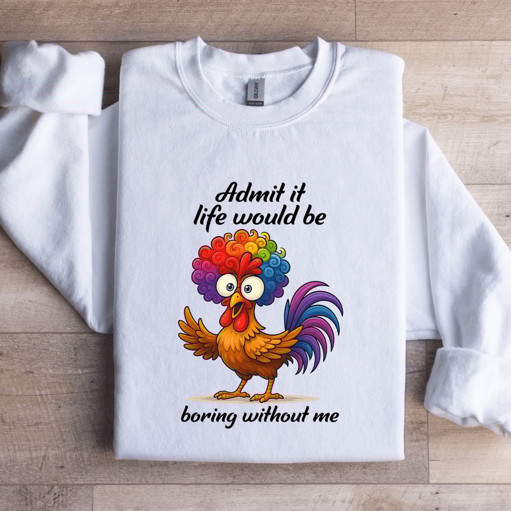 Admit It Life Would Be Boring WIthout Me Sweatshirt 2