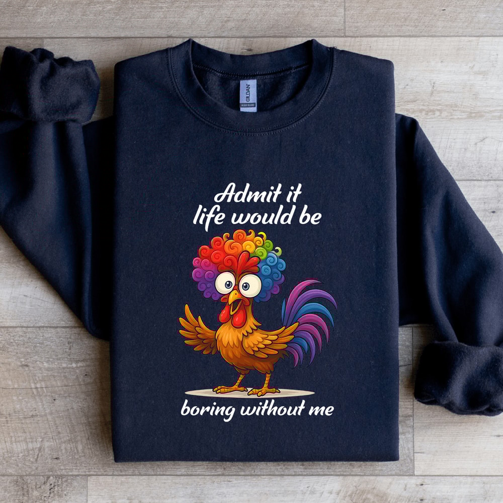 Admit It Life Would Be Boring WIthout Me Sweatshirt 0