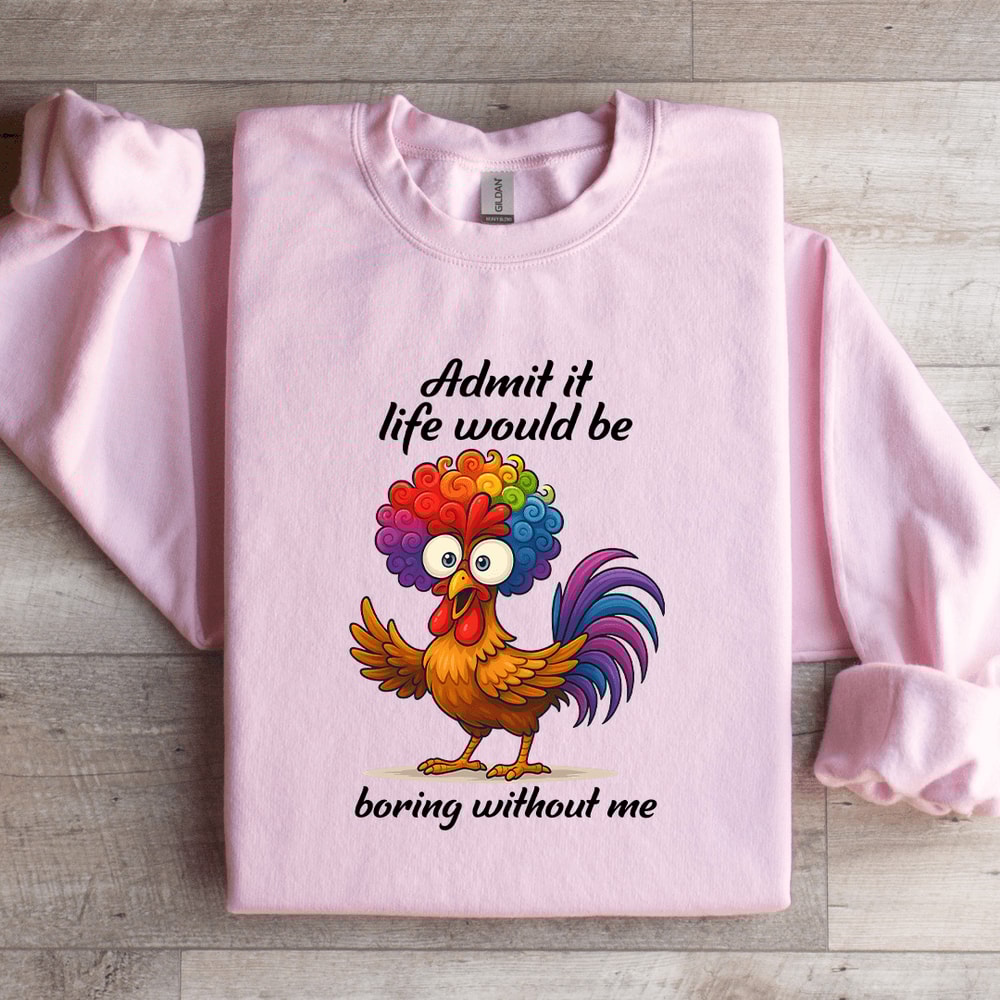 Admit It Life Would Be Boring WIthout Me Sweatshirt 4