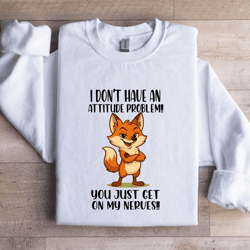 i don't have an attitude problem sweatshirt