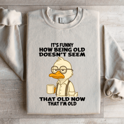 it's funny how being old doesn't seem that old sweatshirt