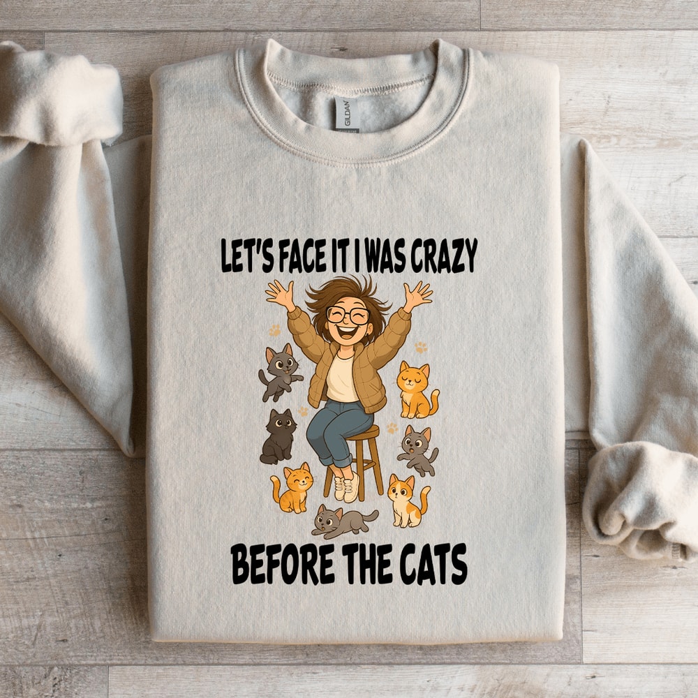 Lets Face It I Was Crazy Before The Cats Sweatshirt 1