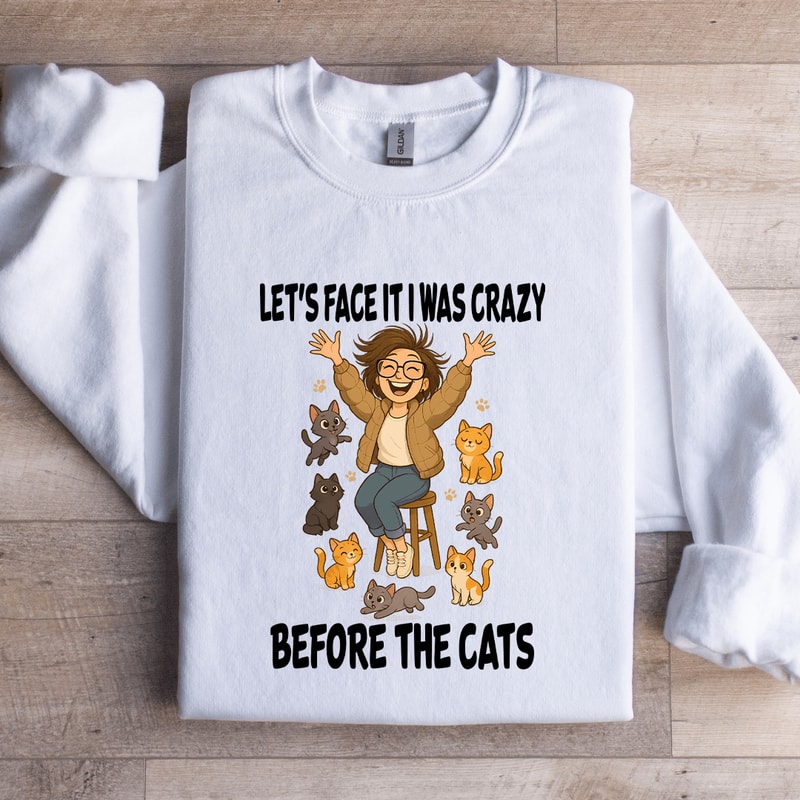 Lets Face It I Was Crazy Before The Cats Sweatshirt 2