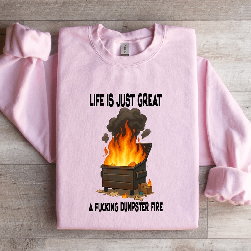 Life Is Just Great A Fcking Dumpster Fire Sweatshirt 1