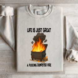 life is just great a f-cking dumpster fire sweatshirt