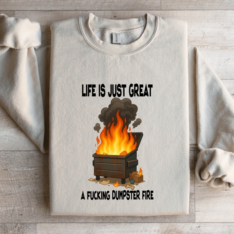 Life Is Just Great A Fcking Dumpster Fire Sweatshirt 0
