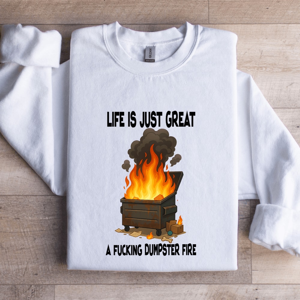 Life Is Just Great A Fcking Dumpster Fire Sweatshirt 2