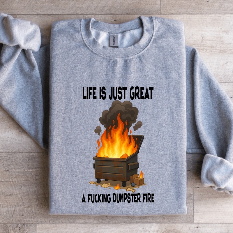 Life Is Just Great A Fcking Dumpster Fire Sweatshirt 4