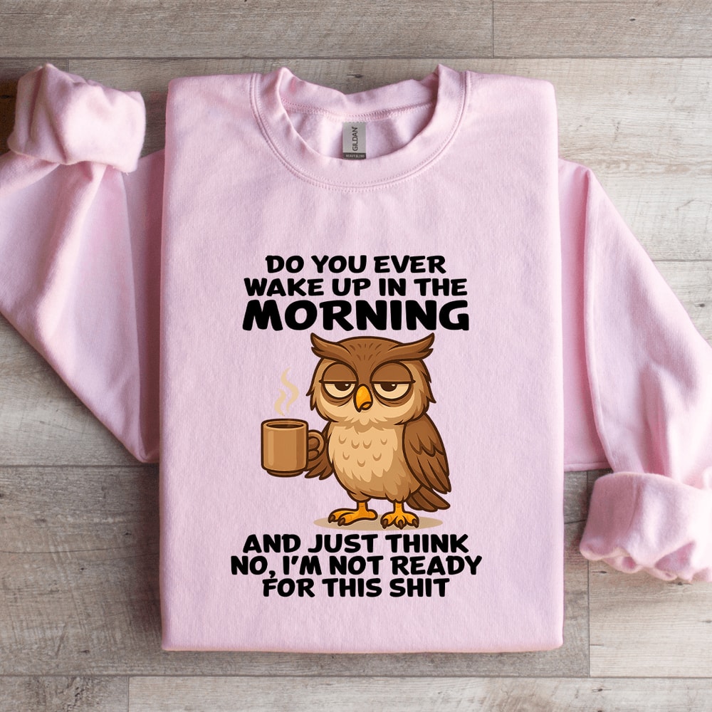 Do You Ever Wake Up In The Morning Sweatshirt 1