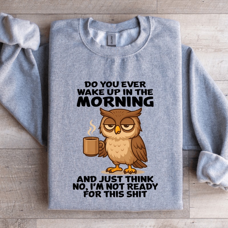 Do You Ever Wake Up In The Morning Sweatshirt 4
