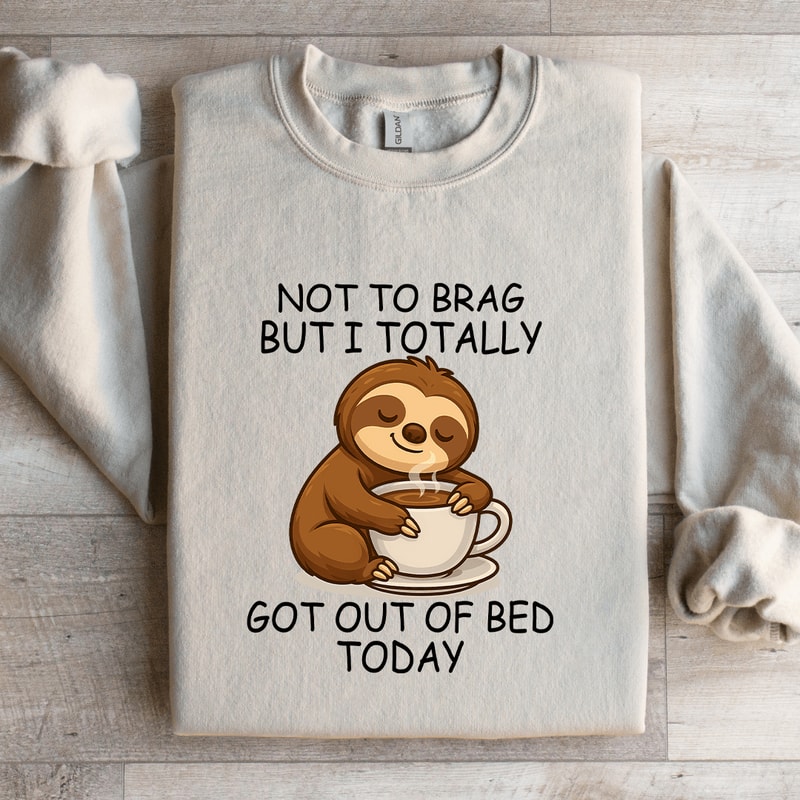 Not To Brag But I Totally Got Out Of Bed Today Sweatshirt 2