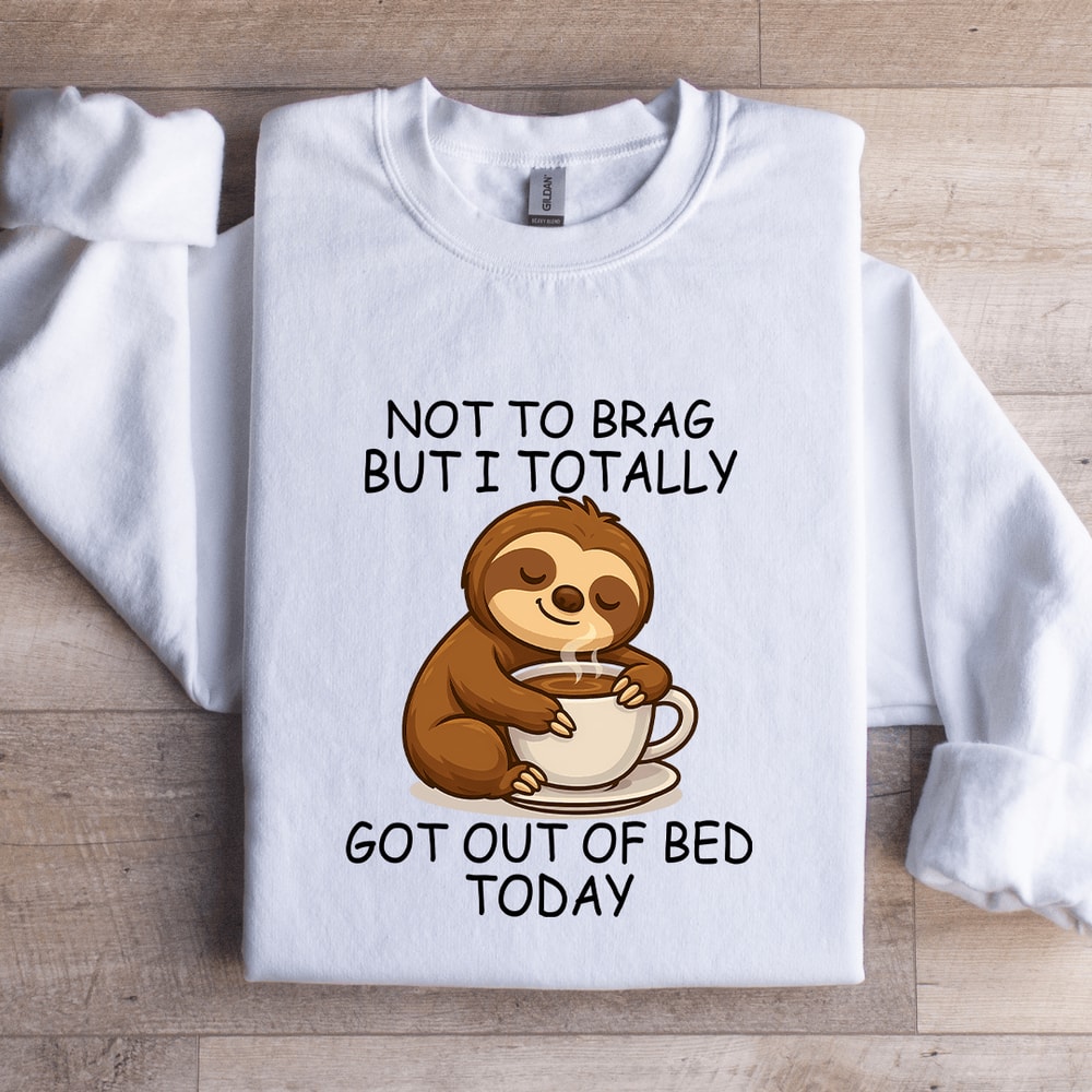 Not To Brag But I Totally Got Out Of Bed Today Sweatshirt 3