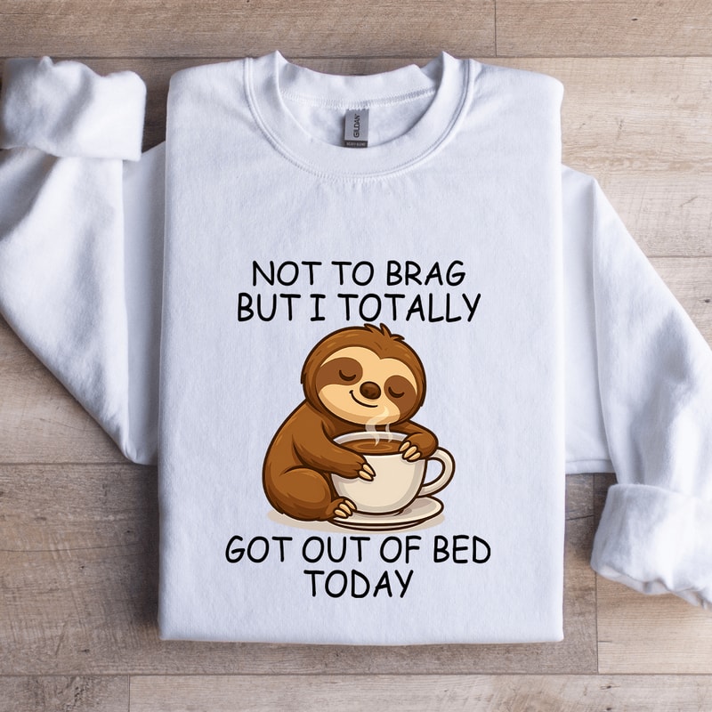 Not To Brag But I Totally Got Out Of Bed Today Sweatshirt 3