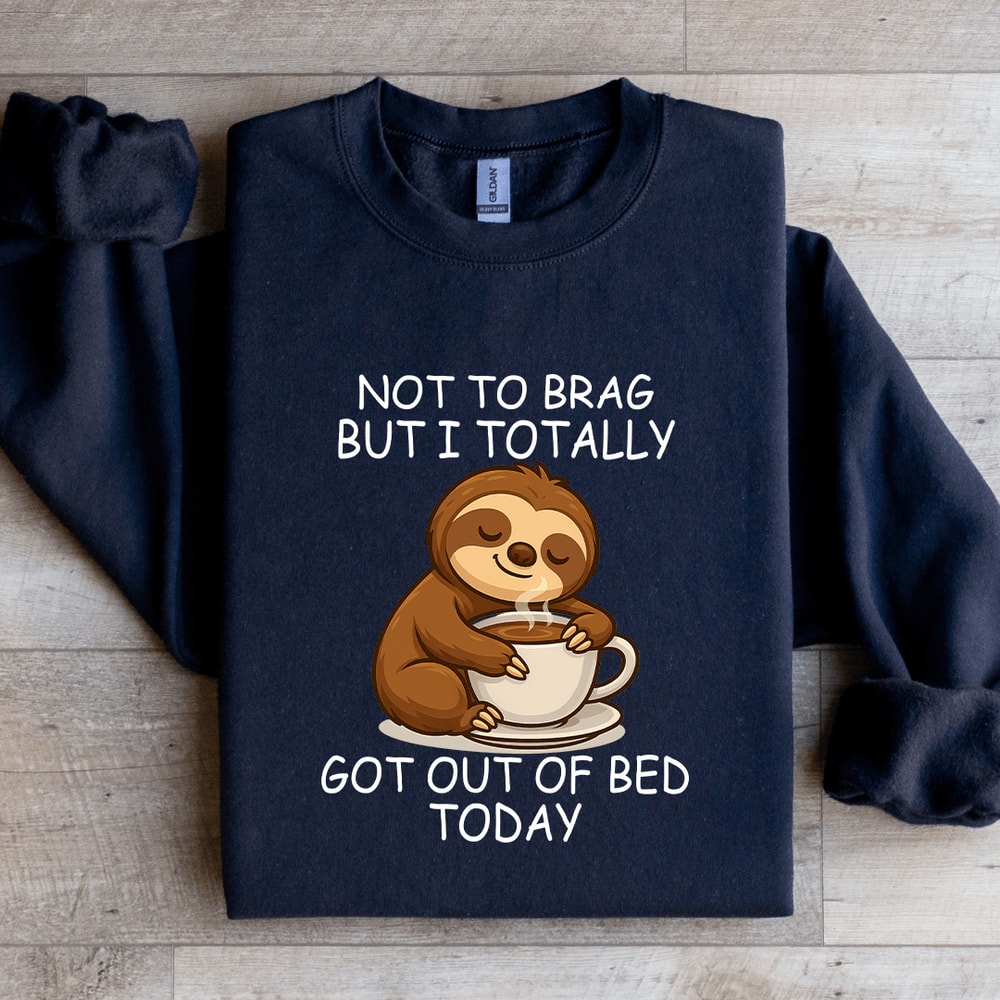 Not To Brag But I Totally Got Out Of Bed Today Sweatshirt 0