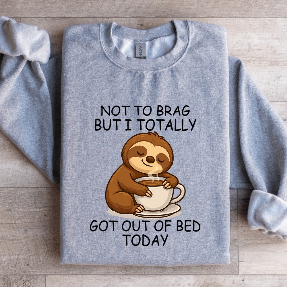Not To Brag But I Totally Got Out Of Bed Today Sweatshirt 4