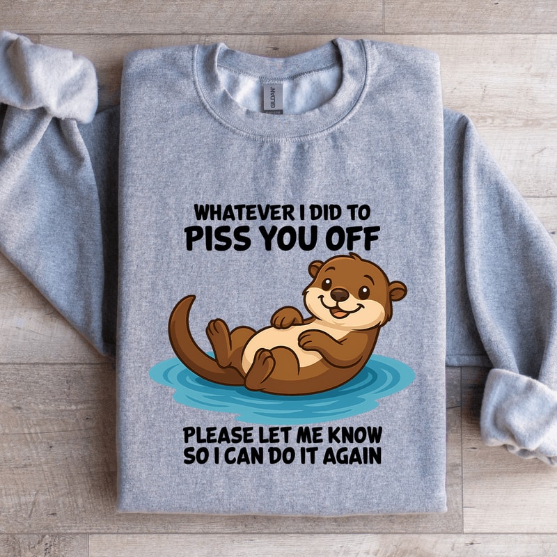 Whatever I Did To Piss You Sweatshirt 0