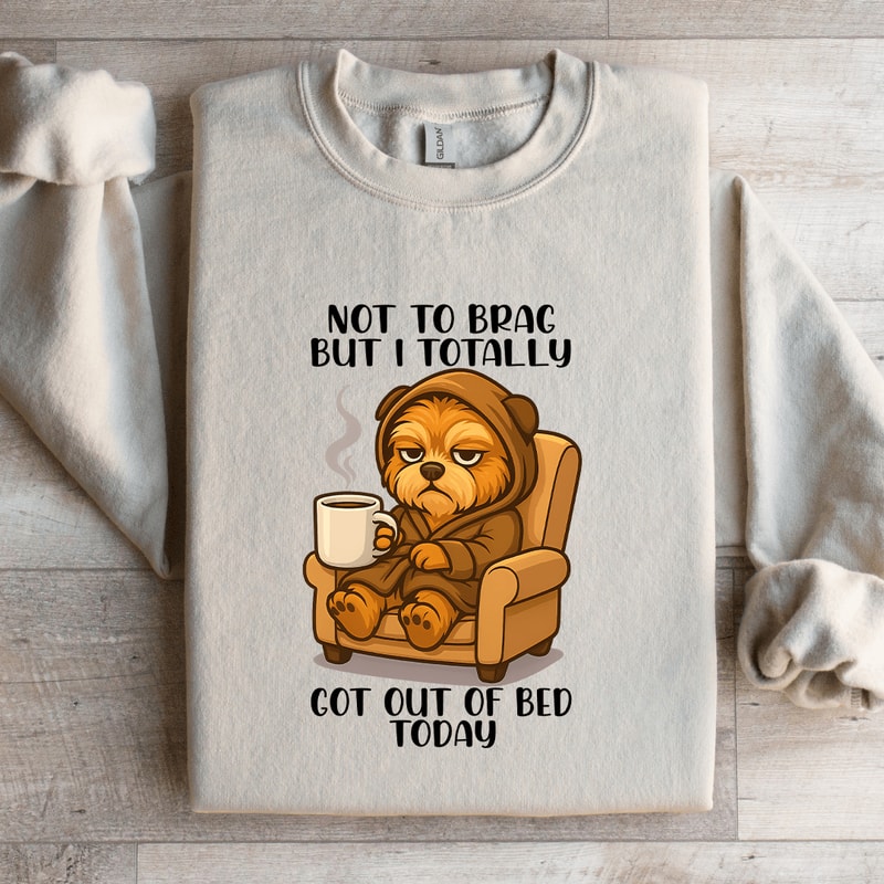 Not To Brag But I Totally Got Out Of Bed Today Sweatshirt 1