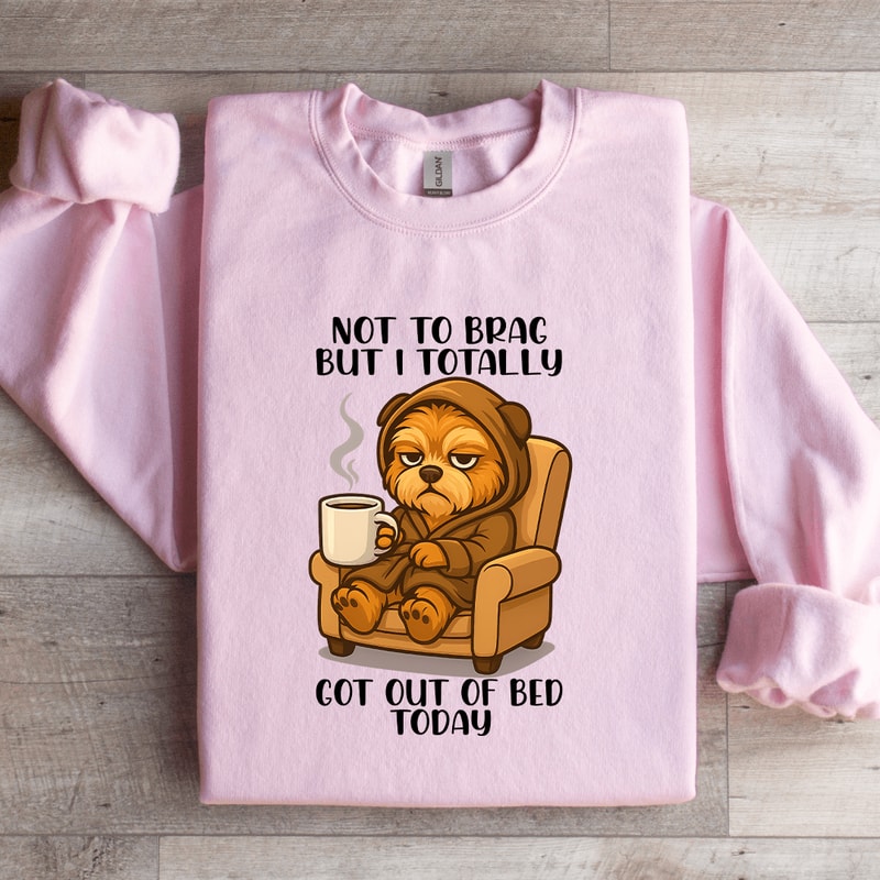 Not To Brag But I Totally Got Out Of Bed Today Sweatshirt 4