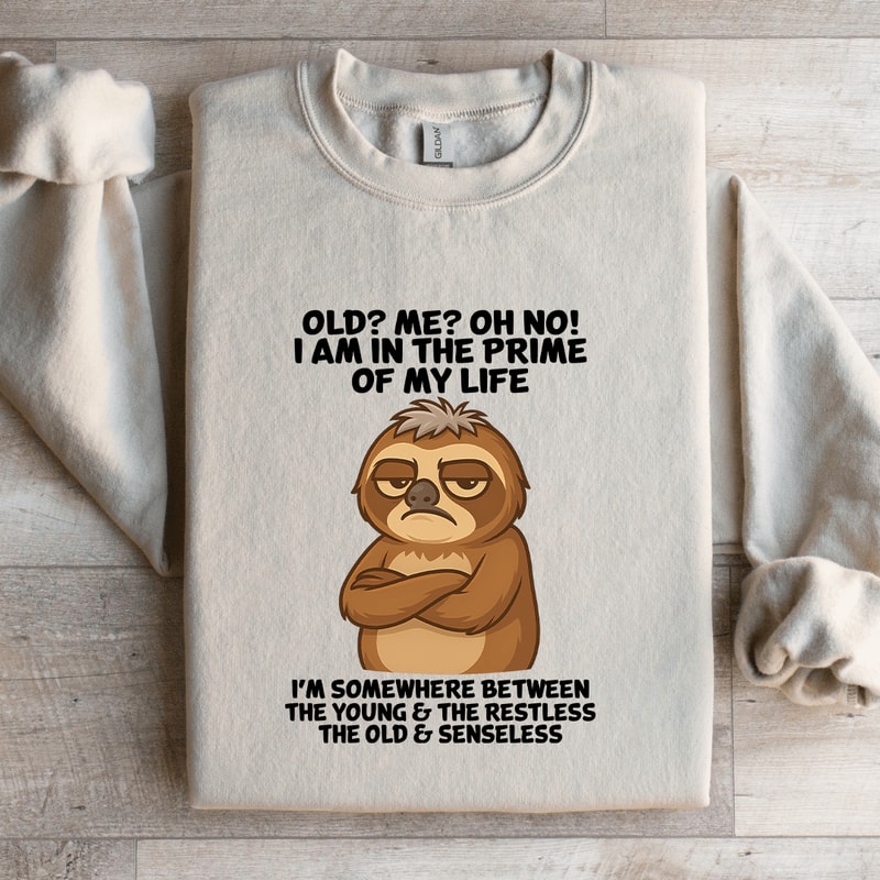 Old Me Oh No I Am In The Prime Of My Life Sweatshirt 4
