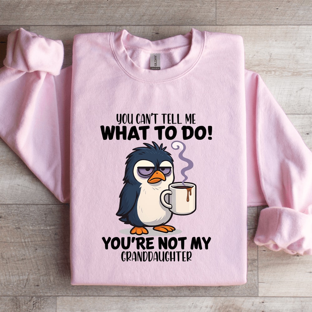 You Cant Tell Me What To Do Youre Not My Granddaughter Sweatshirt 1