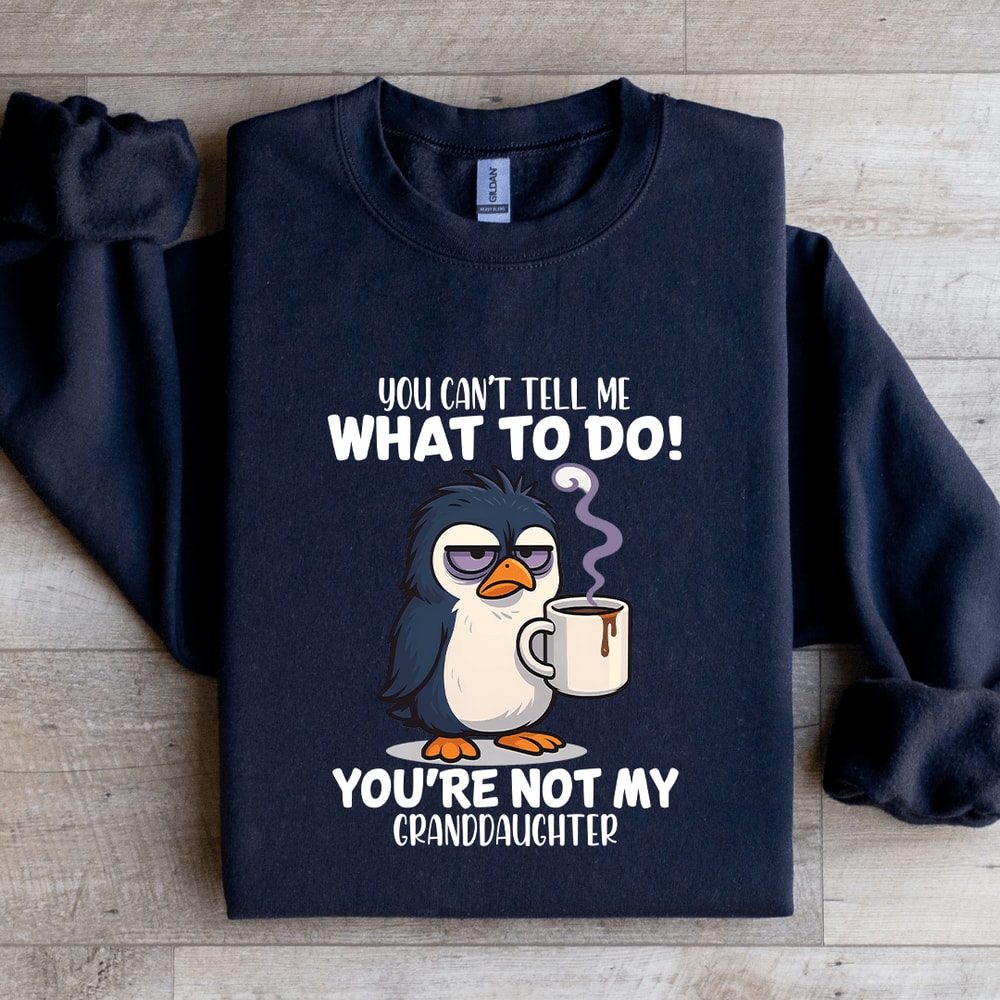 You Cant Tell Me What To Do Youre Not My Granddaughter Sweatshirt 4