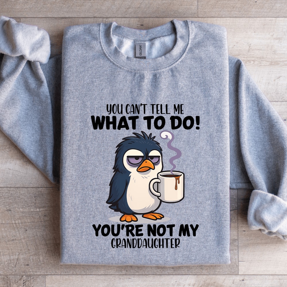 You Cant Tell Me What To Do Youre Not My Granddaughter Sweatshirt 0