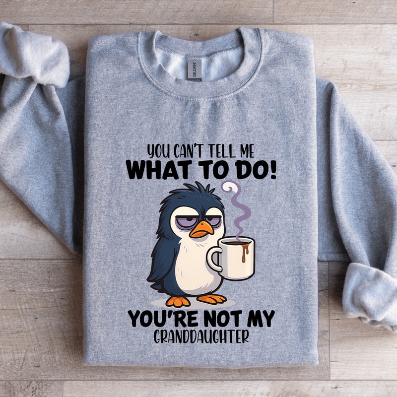 You Cant Tell Me What To Do Youre Not My Granddaughter Sweatshirt 0