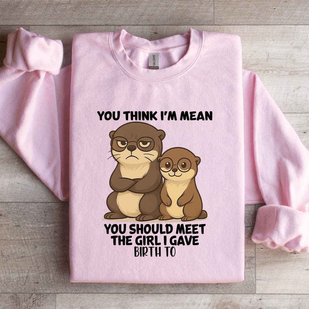 You Think Im Mean You Should Meet The Girl Sweatshirt 0