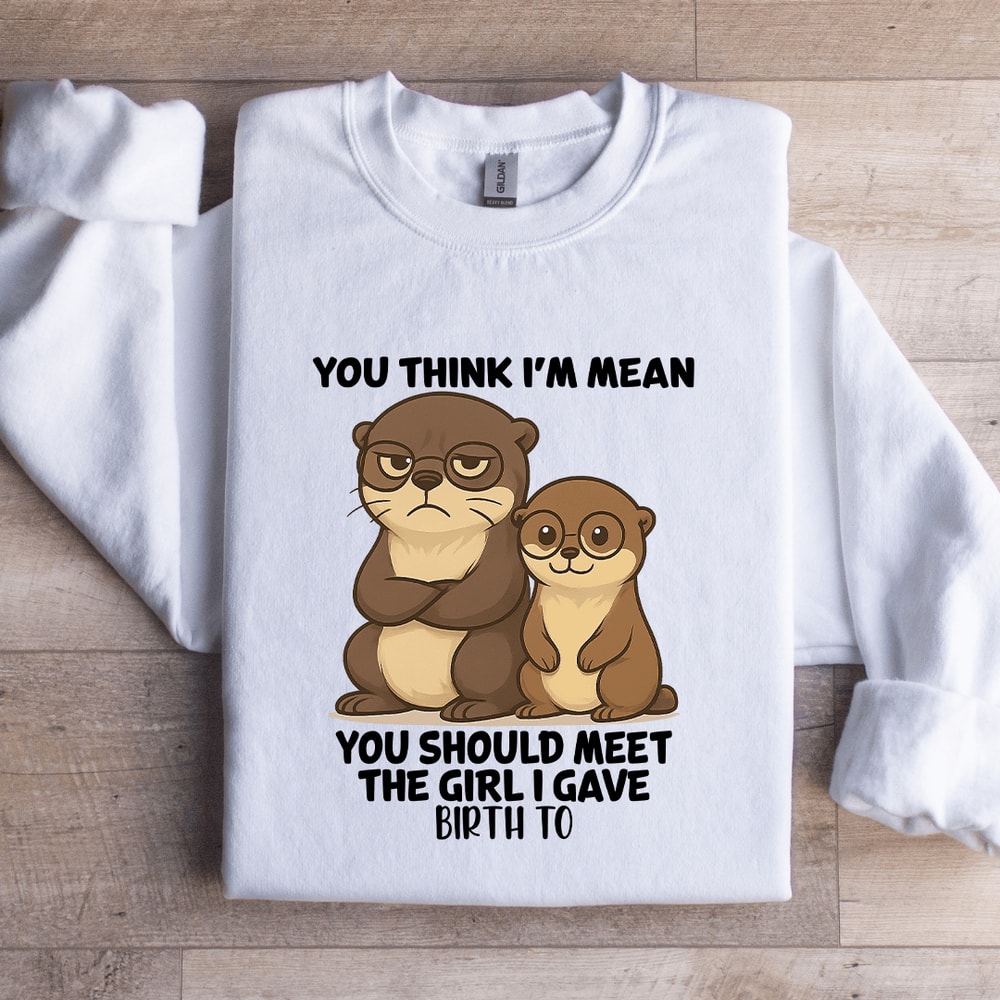 You Think Im Mean You Should Meet The Girl Sweatshirt 2