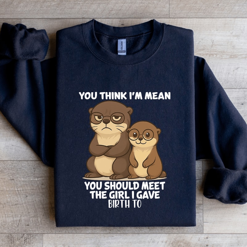 You Think Im Mean You Should Meet The Girl Sweatshirt 3