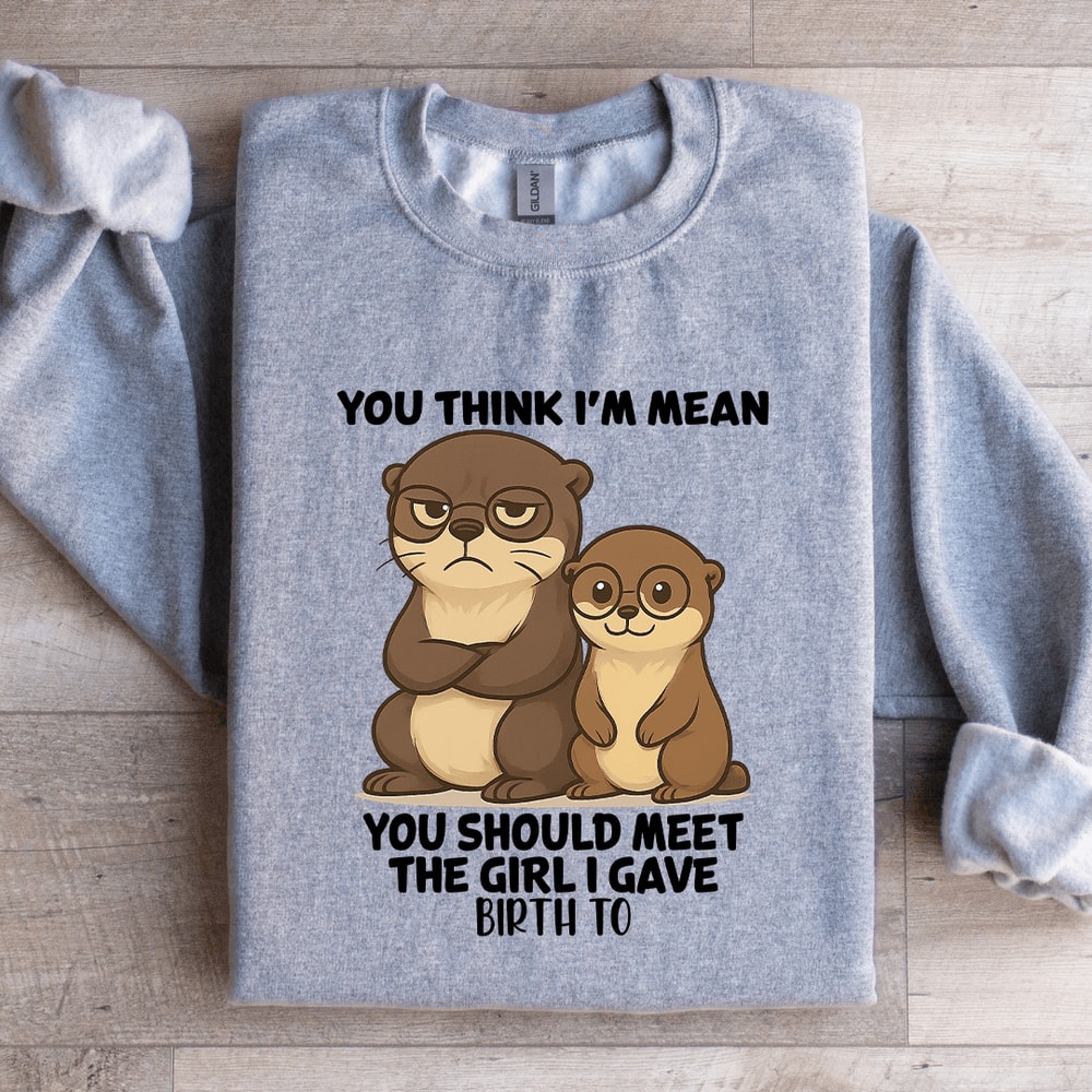 You Think Im Mean You Should Meet The Girl Sweatshirt 4