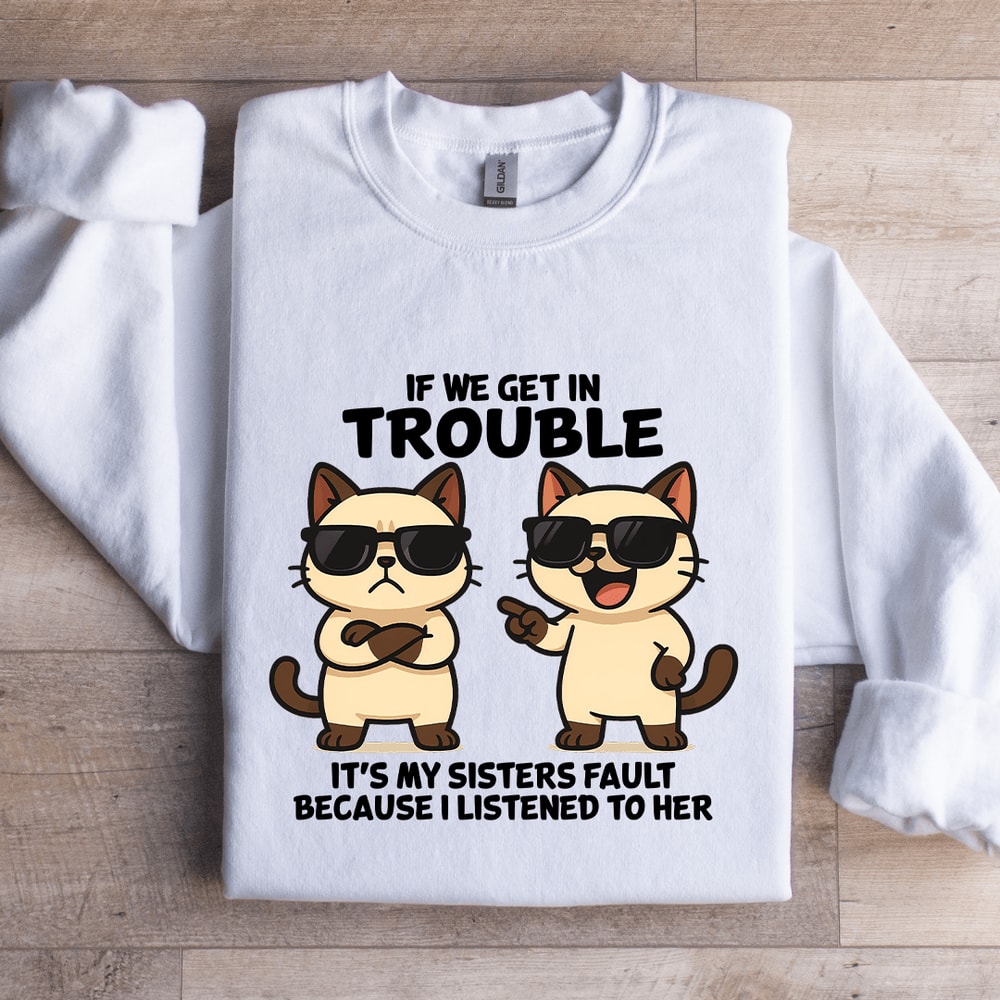 If We Get In Trouble Its My Sisters Fault Sweatshirt 1
