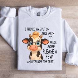 i think i was put on this earth to amuse some sweatshirt