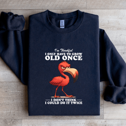 i'm thankful i only have to grow old once sweatshirt