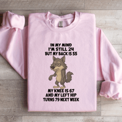 in my mind i'm still 24 but my back is 55 sweatshirt