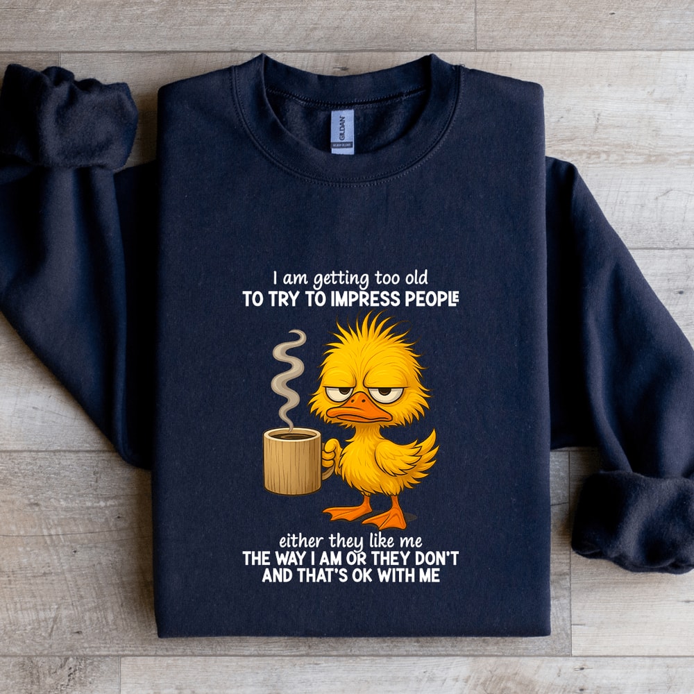 I Am Getting Too Old To Try To Impress People Sweatshirt 1