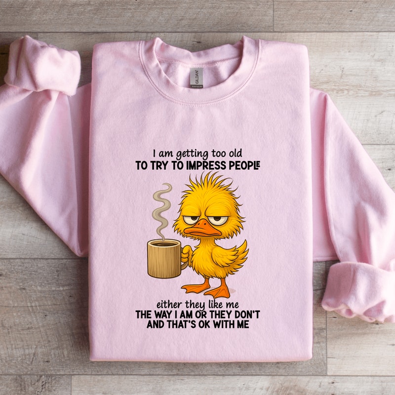 I Am Getting Too Old To Try To Impress People Sweatshirt 3