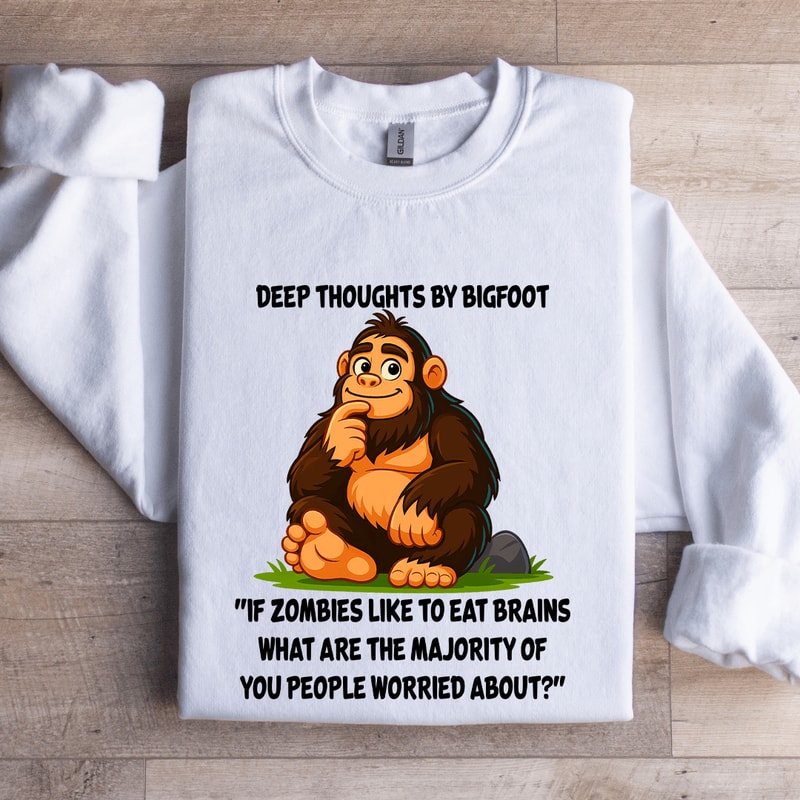Deep Thoughts By Bigfoot If Zombies Like To Eat Brains Sweatshirt 0