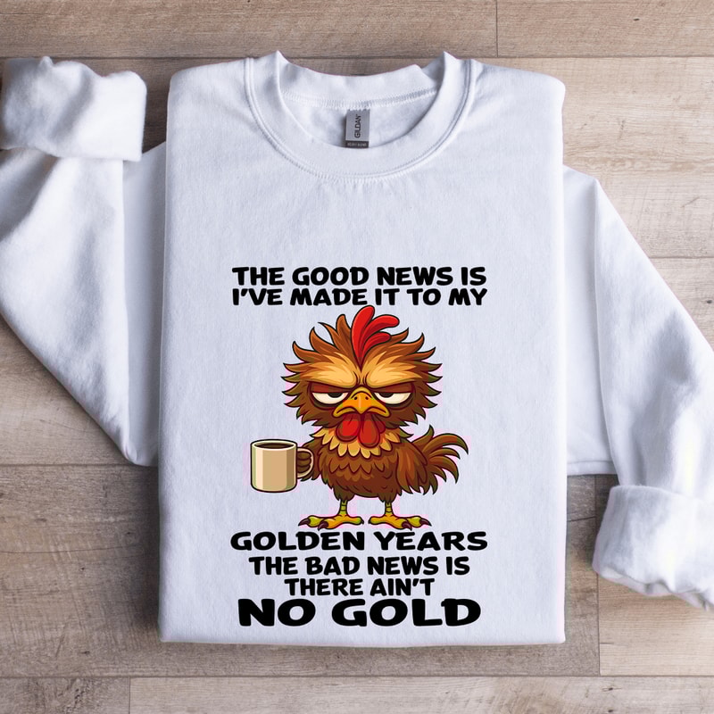The Good News Is Ive Made It To My Golden Years Sweatshirt 0
